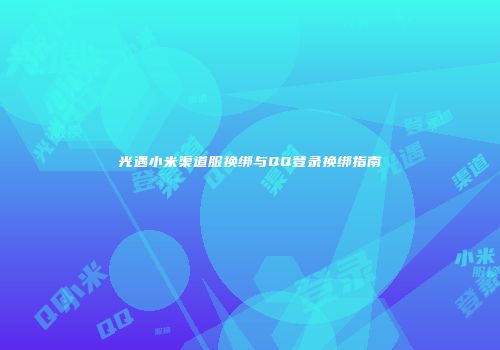 光遇小米渠道服换绑与QQ登录换绑指南
