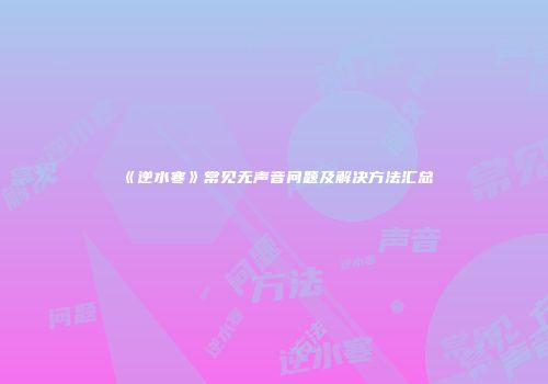 《逆水寒》常见无声音问题及解决方法汇总