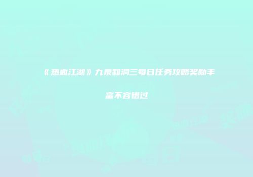 《热血江湖》九泉和洞三每日任务攻略奖励丰富不容错过
