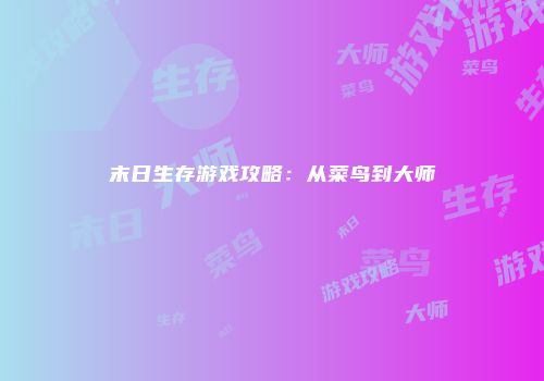 末日生存游戏攻略：从菜鸟到大师