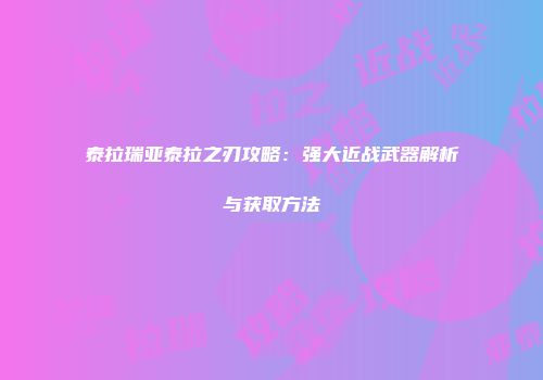 泰拉瑞亚泰拉之刃攻略：强大近战武器解析与获取方法