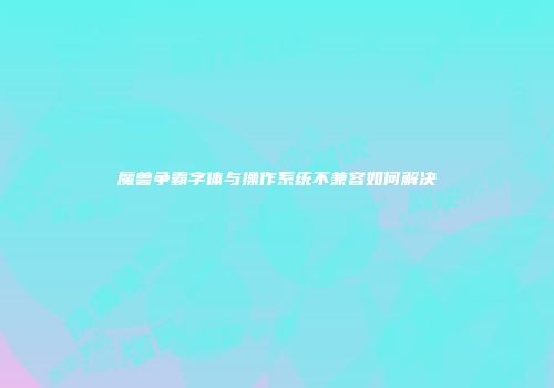 魔兽争霸字体与操作系统不兼容如何解决