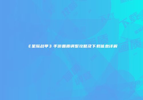 《星际战甲》手游画质调整攻略及下载信息详解
