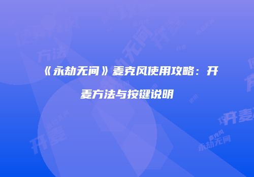 《永劫无间》麦克风使用攻略：开麦方法与按键说明