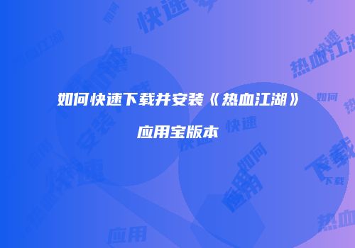 如何快速下载并安装《热血江湖》应用宝版本