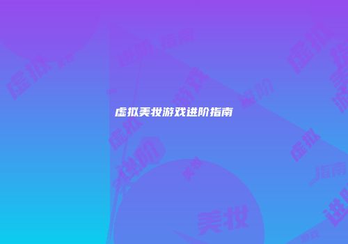 虚拟美妆游戏进阶指南