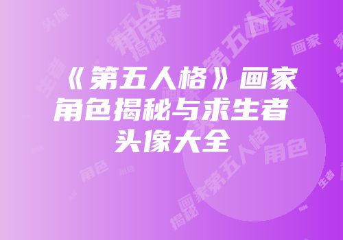 《第五人格》画家角色揭秘与求生者头像大全