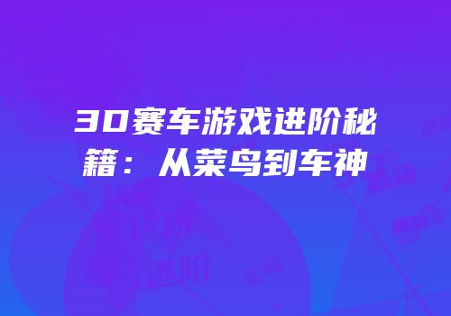 3D赛车游戏进阶秘籍：从菜鸟到车神