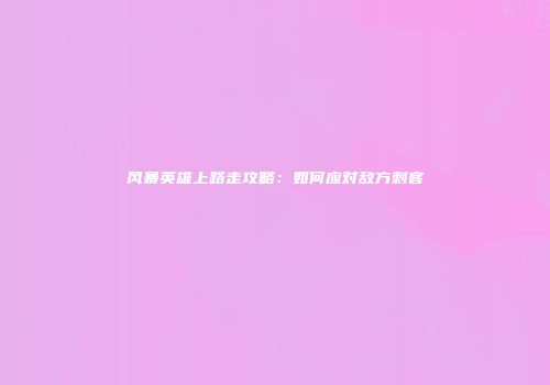 风暴英雄上路走攻略：如何应对敌方刺客