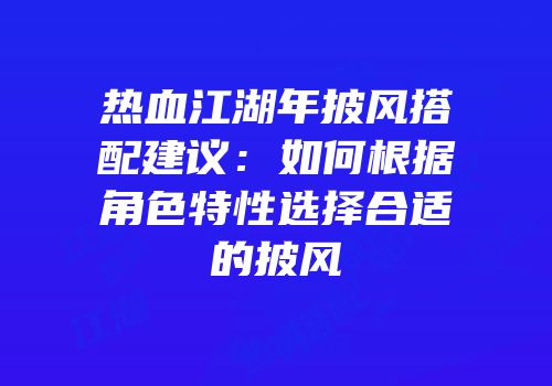 热血江湖年披风搭配建议：如何根据角色特性选择合适的披风