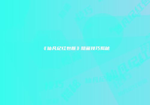 《仙凡纪红包版》隐藏技巧揭秘
