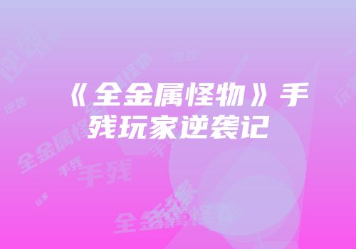 《全金属怪物》手残玩家逆袭记