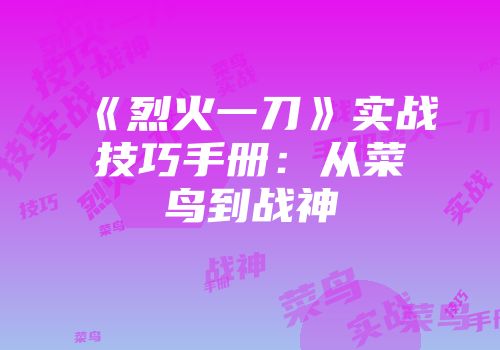 《烈火一刀》实战技巧手册：从菜鸟到战神