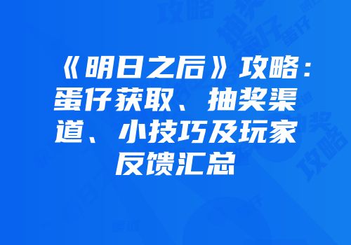 《明日之后》攻略：蛋仔获取、抽奖渠道、小技巧及玩家反馈汇总