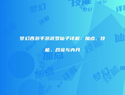 梦幻西游手游武罗仙子详解：加点、技能、合宠与内丹