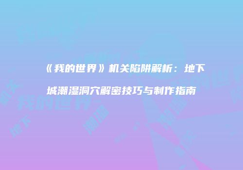 《我的世界》机关陷阱解析：地下城潮湿洞穴解密技巧与制作指南