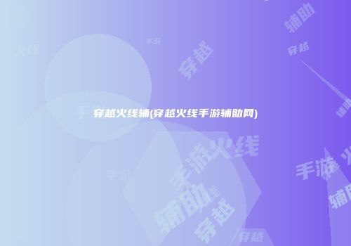 穿越火线辅(穿越火线手游辅助网)