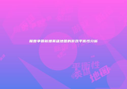 魔兽争霸新增英雄地图的游戏平衡性分析