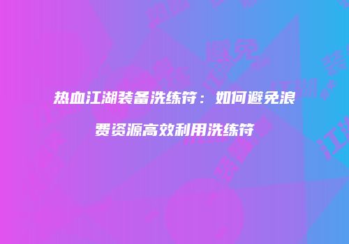 热血江湖装备洗练符：如何避免浪费资源高效利用洗练符
