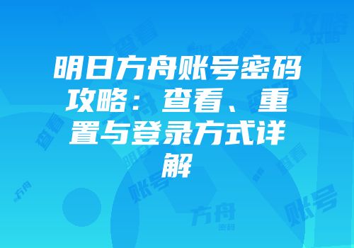 明日方舟账号密码攻略：查看、重置与登录方式详解