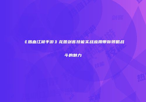 《热血江湖手游》龙图剑客技能实战应用带你领略战斗的魅力