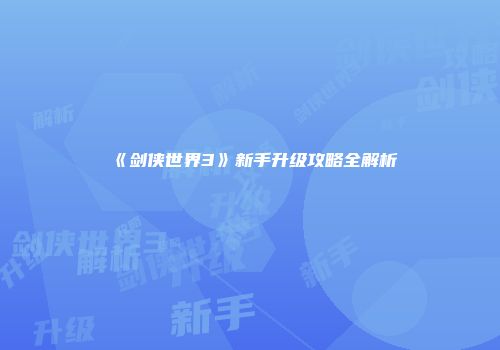 《剑侠世界3》新手升级攻略全解析