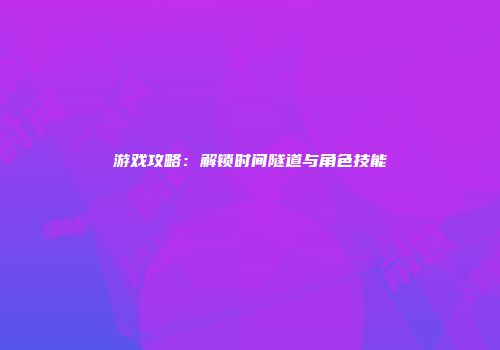 游戏攻略：解锁时间隧道与角色技能