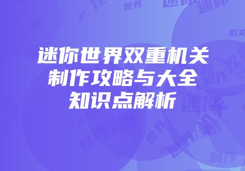 迷你世界双重机关制作攻略与大全知识点解析
