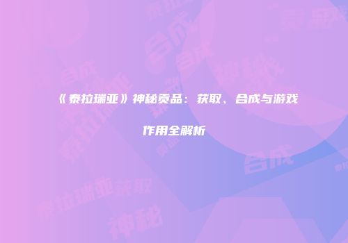 《泰拉瑞亚》神秘贡品：获取、合成与游戏作用全解析