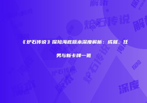 《炉石传说》探险海底版本深度解析：成就、任务与新卡牌一览