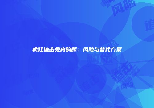 疯狂追击免内购版：风险与替代方案