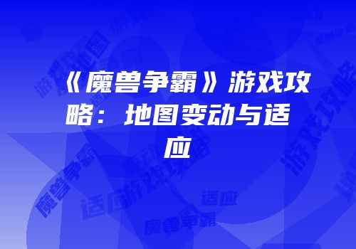 《魔兽争霸》游戏攻略：地图变动与适应