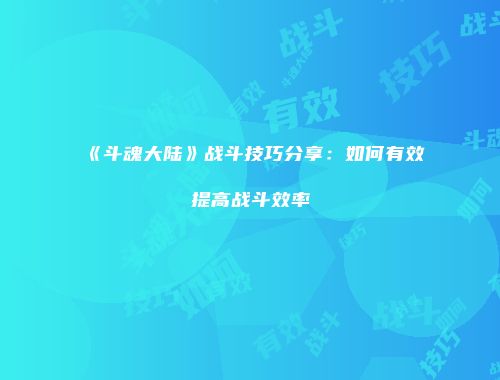 《斗魂大陆》战斗技巧分享：如何有效提高战斗效率