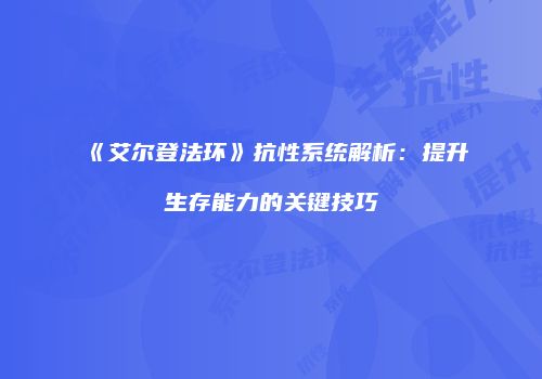 《艾尔登法环》抗性系统解析：提升生存能力的关键技巧