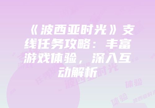 《波西亚时光》支线任务攻略：丰富游戏体验，深入互动解析