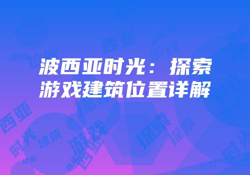 波西亚时光：探索游戏建筑位置详解
