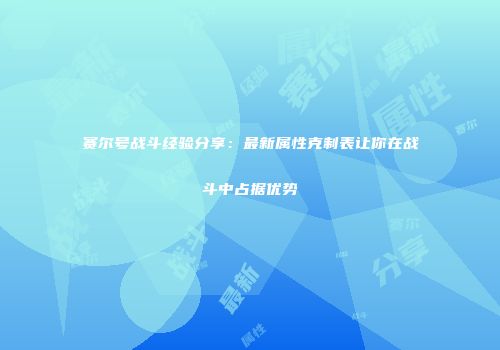 赛尔号战斗经验分享：最新属性克制表让你在战斗中占据优势