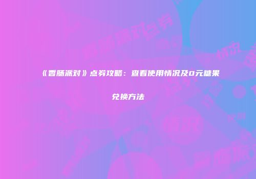 《香肠派对》点券攻略：查看使用情况及0元糖果兑换方法