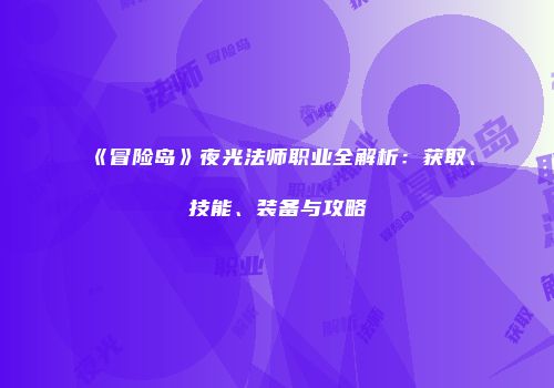 《冒险岛》夜光法师职业全解析：获取、技能、装备与攻略