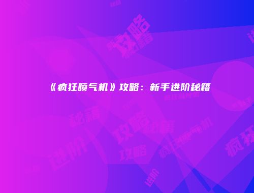 《疯狂喷气机》攻略：新手进阶秘籍