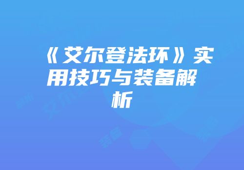《艾尔登法环》实用技巧与装备解析