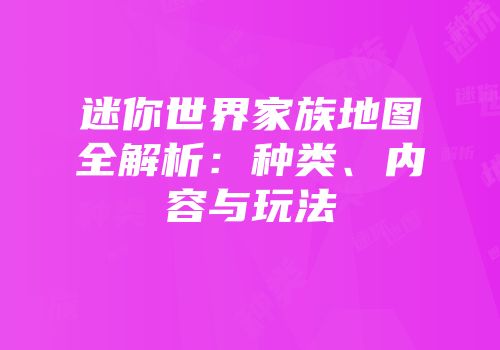 迷你世界家族地图全解析：种类、内容与玩法