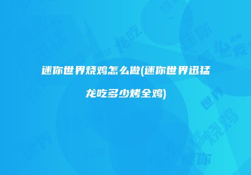 迷你世界烧鸡怎么做(迷你世界迅猛龙吃多少烤全鸡)