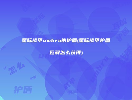 星际战甲umbra的护盾(星际战甲护盾瓦解怎么获得)
