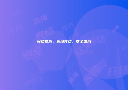 绳结技巧：选绳打结，安全露营