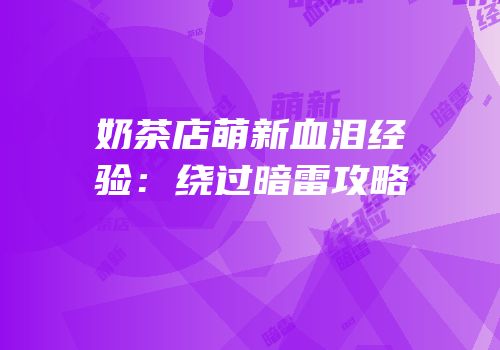 奶茶店萌新血泪经验：绕过暗雷攻略