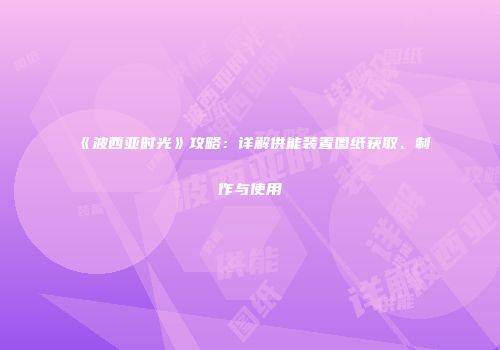 《波西亚时光》攻略：详解供能装置图纸获取、制作与使用