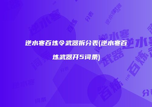 逆水寒百炼令武器拆分表(逆水寒百炼武器开5词条)