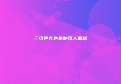 三维迷宫逃生秘籍大揭秘