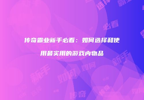 传奇霸业新手必看：如何选择和使用最实用的游戏内物品